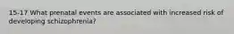 15-17 What prenatal events are associated with increased risk of developing schizophrenia?