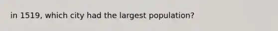 in 1519, which city had the largest population?