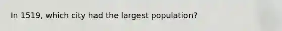 In 1519, which city had the largest population?