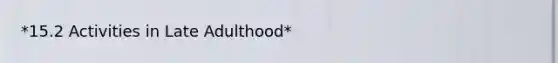 *15.2 Activities in Late Adulthood*