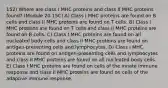 152) Where are class I MHC proteins and class II MHC proteins found? (Module 20.15C) A) Class I MHC proteins are found on B cells and class II MHC proteins are found on T cells. B) Class I MHC proteins are found on T cells and class II MHC proteins are found on B cells. C) Class I MHC proteins are found on all nucleated body cells and class II MHC proteins are found on antigen-presenting cells and lymphocytes. D) Class I MHC proteins are found on antigen-presenting cells and lymphocytes and class II MHC proteins are found on all nucleated body cells. E) Class I MHC proteins are found on cells of the innate immune response and class II MHC proteins are found on cells of the adaptive immune response.