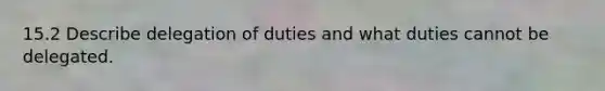 15.2 Describe delegation of duties and what duties cannot be delegated.