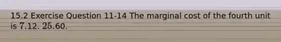 15.2 Exercise Question 11-14 The marginal cost of the fourth unit is 7.12. 25.60.