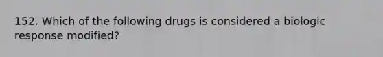 152. Which of the following drugs is considered a biologic response modified?