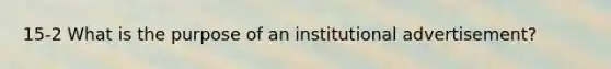 15-2 What is the purpose of an institutional advertisement?