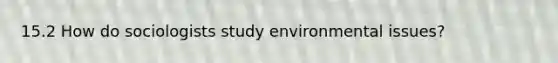 15.2 How do sociologists study environmental issues?