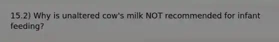 15.2) Why is unaltered cow's milk NOT recommended for infant feeding?