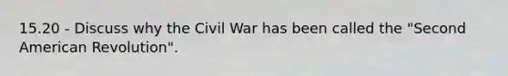 15.20 - Discuss why the Civil War has been called the "Second American Revolution".