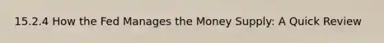 15.2.4 How the Fed Manages the Money Supply: A Quick Review