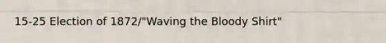 15-25 Election of 1872/"Waving the Bloody Shirt"