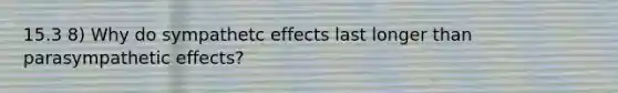 15.3 8) Why do sympathetc effects last longer than parasympathetic effects?