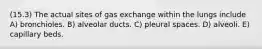 (15.3) The actual sites of gas exchange within the lungs include A) bronchioles. B) alveolar ducts. C) pleural spaces. D) alveoli. E) capillary beds.