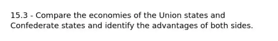 15.3 - Compare the economies of the Union states and Confederate states and identify the advantages of both sides.