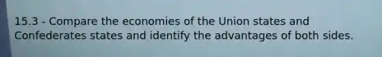 15.3 - Compare the economies of the Union states and Confederates states and identify the advantages of both sides.