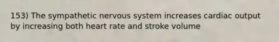 153) The sympathetic nervous system increases cardiac output by increasing both heart rate and stroke volume