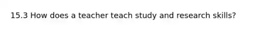 15.3 How does a teacher teach study and research skills?