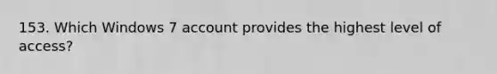 153. Which Windows 7 account provides the highest level of access?