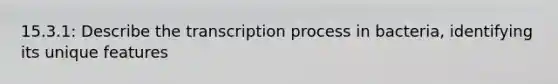 15.3.1: Describe the transcription process in bacteria, identifying its unique features