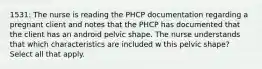 1531: The nurse is reading the PHCP documentation regarding a pregnant client and notes that the PHCP has documented that the client has an android pelvic shape. The nurse understands that which characteristics are included w this pelvic shape? Select all that apply.