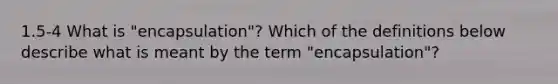 1.5-4 What is "encapsulation"? Which of the definitions below describe what is meant by the term "encapsulation"?