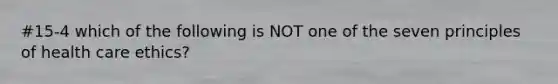 #15-4 which of the following is NOT one of the seven principles of health care ethics?