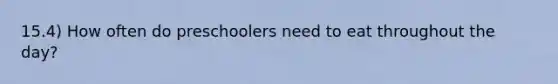 15.4) How often do preschoolers need to eat throughout the day?