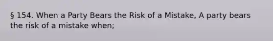 § 154. When a Party Bears the Risk of a Mistake, A party bears the risk of a mistake when;