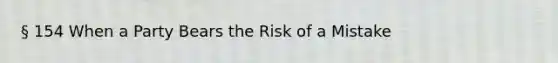 § 154 When a Party Bears the Risk of a Mistake