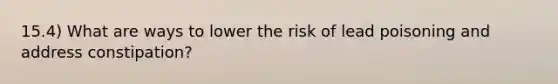 15.4) What are ways to lower the risk of lead poisoning and address constipation?