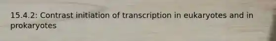 15.4.2: Contrast initiation of transcription in eukaryotes and in prokaryotes