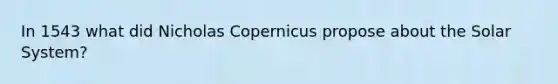 In 1543 what did Nicholas Copernicus propose about the Solar System?