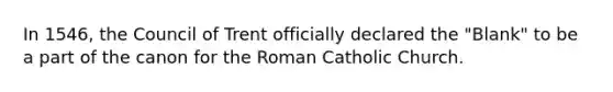 In 1546, the Council of Trent officially declared the "Blank" to be a part of the canon for the Roman Catholic Church.