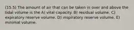 (15.5) The amount of air that can be taken in over and above the tidal volume is the A) vital capacity. B) residual volume. C) expiratory reserve volume. D) inspiratory reserve volume. E) minimal volume.