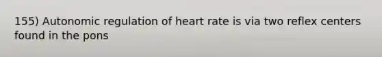 155) Autonomic regulation of heart rate is via two reflex centers found in the pons