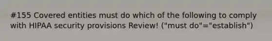 #155 Covered entities must do which of the following to comply with HIPAA security provisions Review! ("must do"="establish")