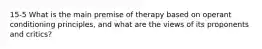 15-5 What is the main premise of therapy based on operant conditioning principles, and what are the views of its proponents and critics?