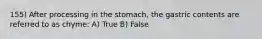 155) After processing in the stomach, the gastric contents are referred to as chyme: A) True B) False