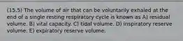 (15.5) The volume of air that can be voluntarily exhaled at the end of a single resting respiratory cycle is known as A) residual volume. B) vital capacity. C) tidal volume. D) inspiratory reserve volume. E) expiratory reserve volume.