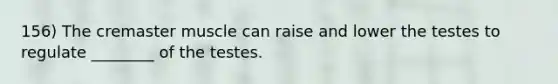 156) The cremaster muscle can raise and lower the testes to regulate ________ of the testes.