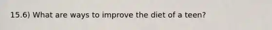 15.6) What are ways to improve the diet of a teen?