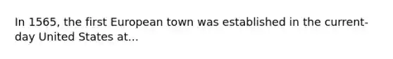 In 1565, the first European town was established in the current-day United States at...