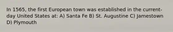 In 1565, the first European town was established in the current-day United States at: A) Santa Fe B) St. Augustine C) Jamestown D) Plymouth