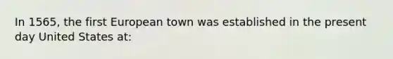 In 1565, the first European town was established in the present day United States at: