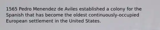 1565 Pedro Menendez de Aviles established a colony for the Spanish that has become the oldest continuously-occupied European settlement in the United States.