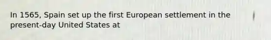 In 1565, Spain set up the first European settlement in the present-day United States at