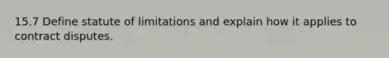 15.7 Define statute of limitations and explain how it applies to contract disputes.