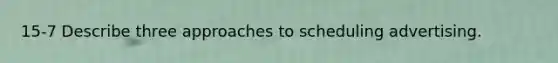 15-7 Describe three approaches to scheduling advertising.