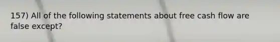 157) All of the following statements about free cash flow are false except?