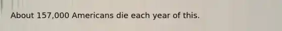 About 157,000 Americans die each year of this.