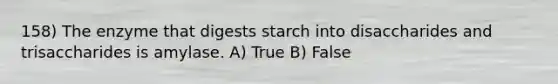 158) The enzyme that digests starch into disaccharides and trisaccharides is amylase. A) True B) False